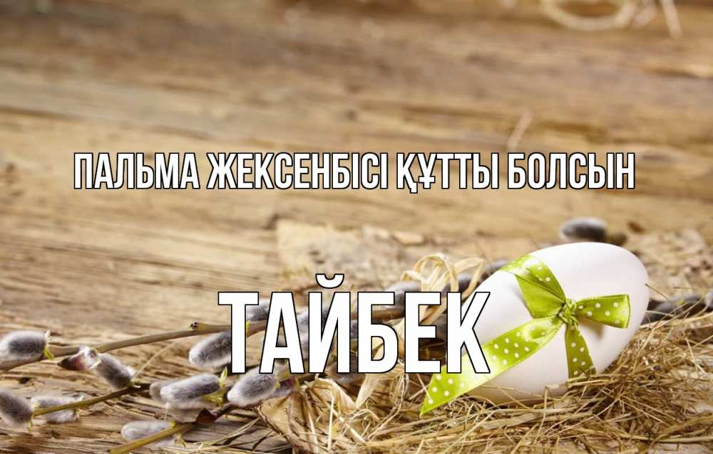 Күн сайын ашық хат с именем, ТАЙБЕК Пальма жексенбісі құтты болсын верба Онлайн тегін жүктеп алу тілектері бар керемет карта 