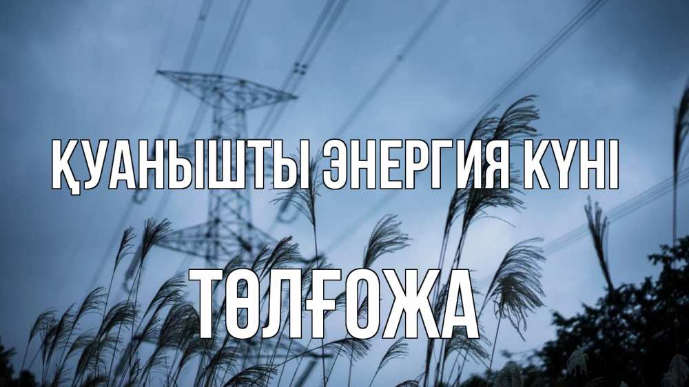 Күн сайын ашық хат с именем, ТӨЛҒОЖА Қуанышты энергия күні ЛЭП электричество Онлайн тегін жүктеп алу тілектері бар керемет карта 