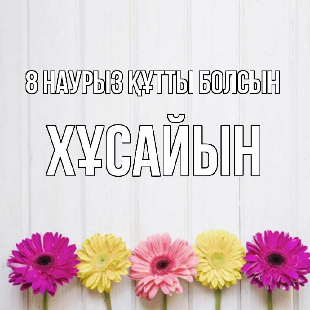 Күн сайын ашық хат с именем, ХҰСАЙЫН 8 наурыз құтты болсын женщинам 1 Онлайн тегін жүктеп алу тілектері бар керемет карта 