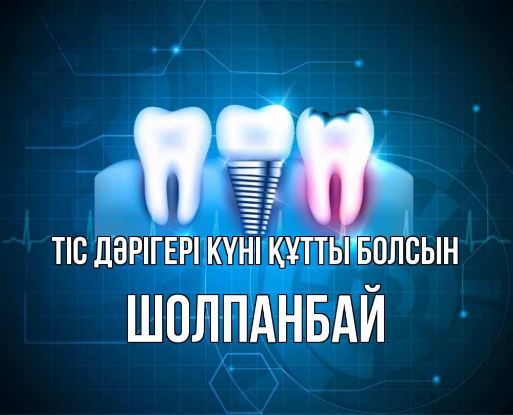Күн сайын ашық хат с именем, ШОЛПАНБАЙ Тіс дәрігері күні құтты болсын с днем стоматолога Онлайн тегін жүктеп алу тілектері бар керемет карта 