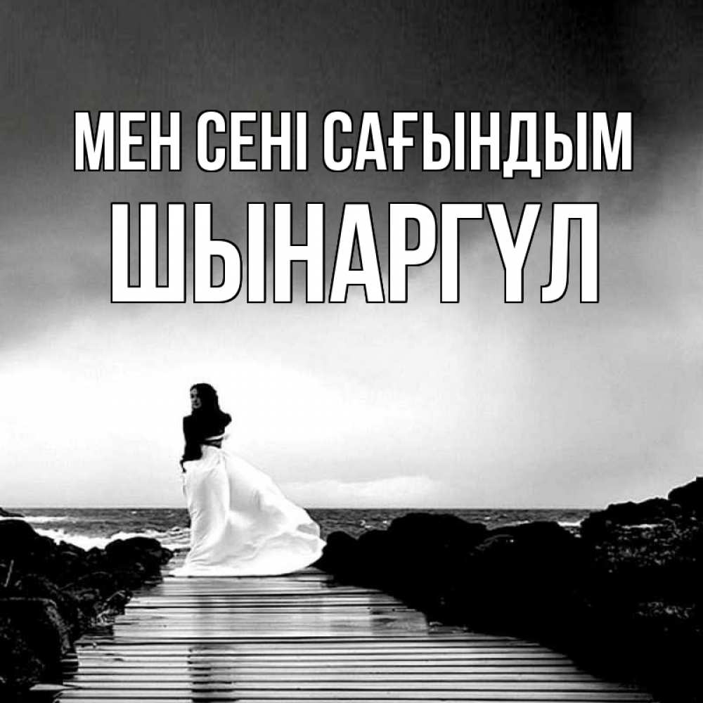 Күн сайын ашық хат с именем, ШЫНАРГҮЛ Мен сені сағындым скучаю Онлайн тегін жүктеп алу тілектері бар керемет карта 