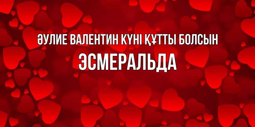Күн сайын ашық хат с именем, Эсмеральда Әулие Валентин күні құтты болсын новые бесплатные открытки на 14 февраля, день всех влюбленных Онлайн тегін жүктеп алу тілектері бар керемет карта 