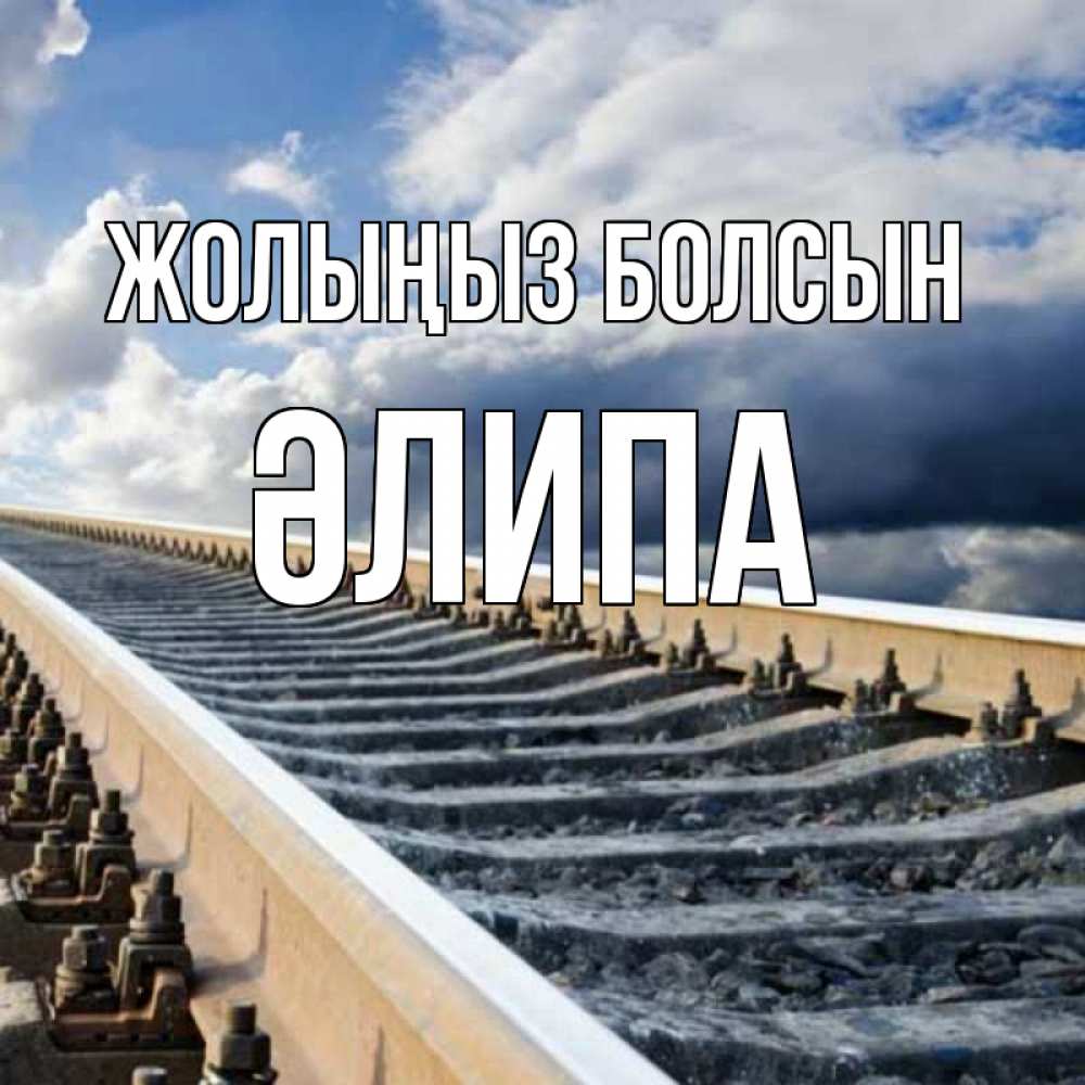 Күн сайын ашық хат с именем, ӘЛИПА Жолыңыз болсын железнодорожные пути на фоне неба Онлайн тегін жүктеп алу тілектері бар керемет карта 