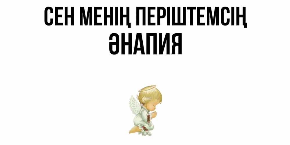 Күн сайын ашық хат с именем, ӘНАПИЯ Сен менің періштемсің ангел Онлайн тегін жүктеп алу тілектері бар керемет карта 
