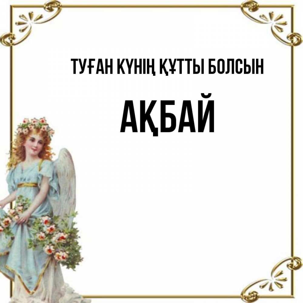 Күн сайын ашық хат с именем, Ақбай Туған күнің құтты болсын с именинами от девушки ангела Онлайн тегін жүктеп алу тілектері бар керемет карта 