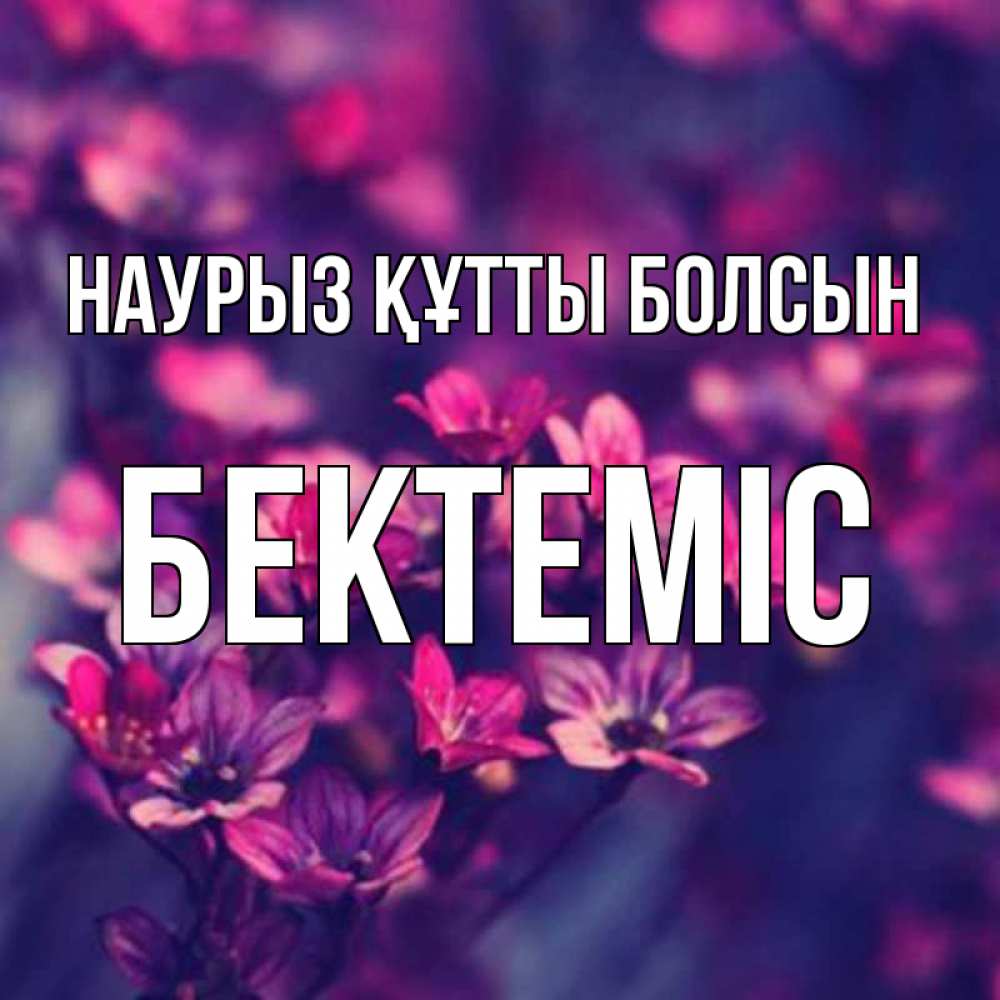 Күн сайын ашық хат с именем, Бектеміс Наурыз құтты болсын небольшие цветы 1 Онлайн тегін жүктеп алу тілектері бар керемет карта 