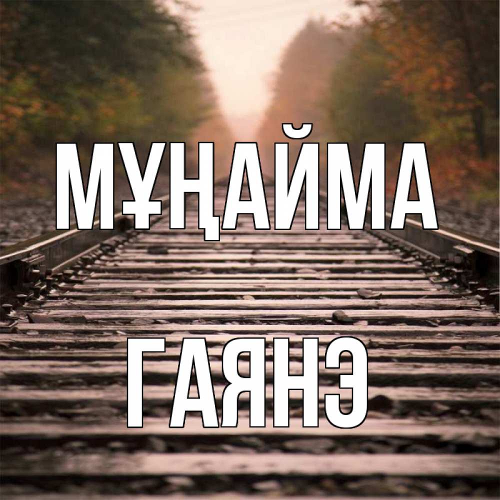 Күн сайын ашық хат с именем, Гаянэ Мұңайма лес и железная дорога Онлайн тегін жүктеп алу тілектері бар керемет карта 