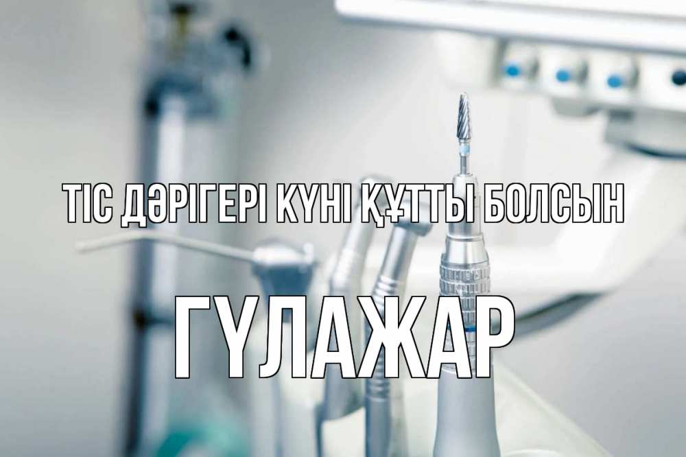 Күн сайын ашық хат с именем, ГҮЛАЖАР Тіс дәрігері күні құтты болсын с днем стоматолога  1 Онлайн тегін жүктеп алу тілектері бар керемет карта 