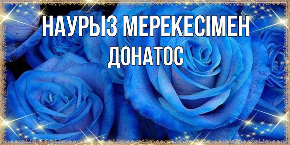 Күн сайын ашық хат с именем, Донатос Наурыз мерекесімен как поздравить женщину на праздник весны наурыз. Конечно же нужно подарить ей открытку с нашего сайта Онлайн тегін жүктеп алу тілектері бар керемет карта 
