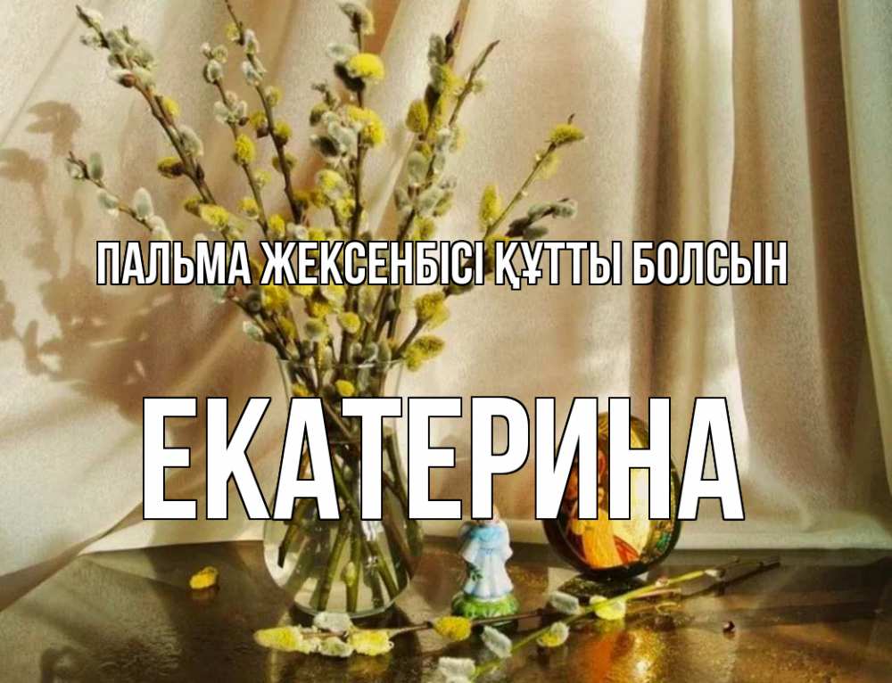 Күн сайын ашық хат с именем, Екатерина Пальма жексенбісі құтты болсын верба 1 Онлайн тегін жүктеп алу тілектері бар керемет карта 