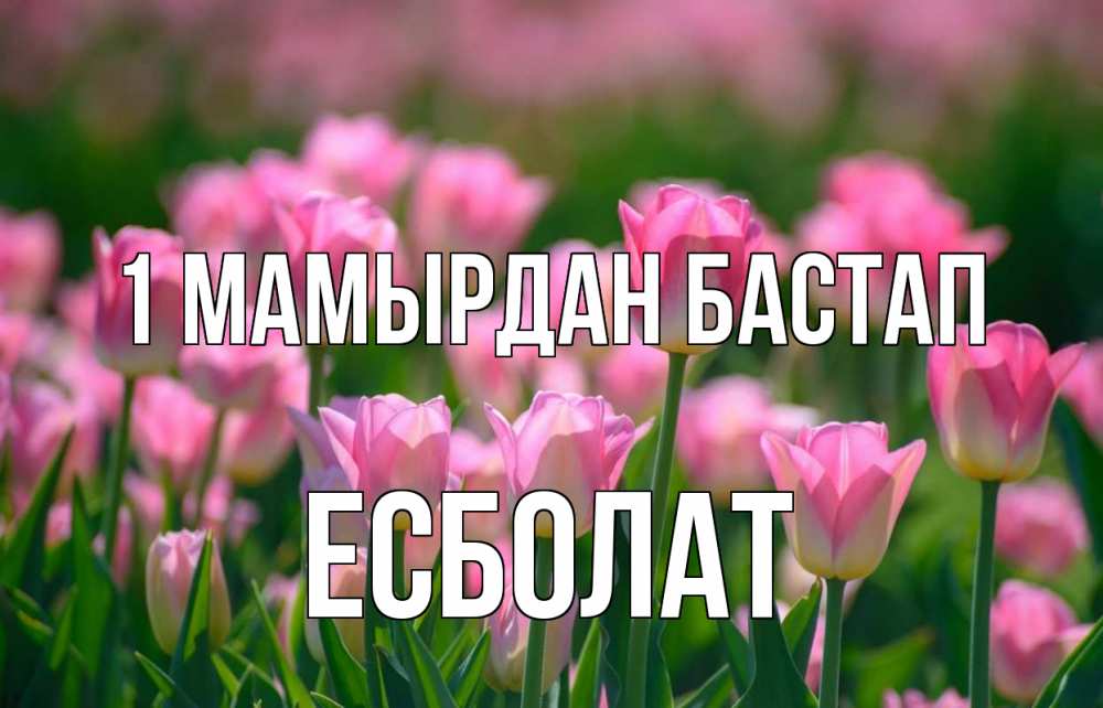 Күн сайын ашық хат с именем, Есболат 1 мамырдан бастап С 1 мая Онлайн тегін жүктеп алу тілектері бар керемет карта 