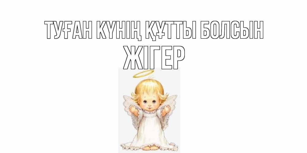 Күн сайын ашық хат с именем, Жігер Туған күнің құтты болсын ангелочек, нимб Онлайн тегін жүктеп алу тілектері бар керемет карта 