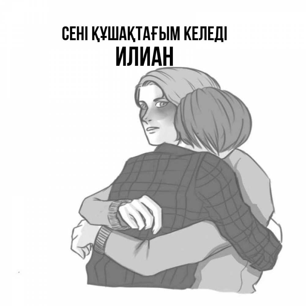 Күн сайын ашық хат с именем, Илиан сені құшақтағым келеді карандашом рисунок Онлайн тегін жүктеп алу тілектері бар керемет карта 