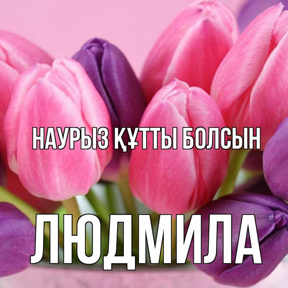 Күн сайын ашық хат с именем, Людмила Наурыз құтты болсын маме 1 Онлайн тегін жүктеп алу тілектері бар керемет карта 