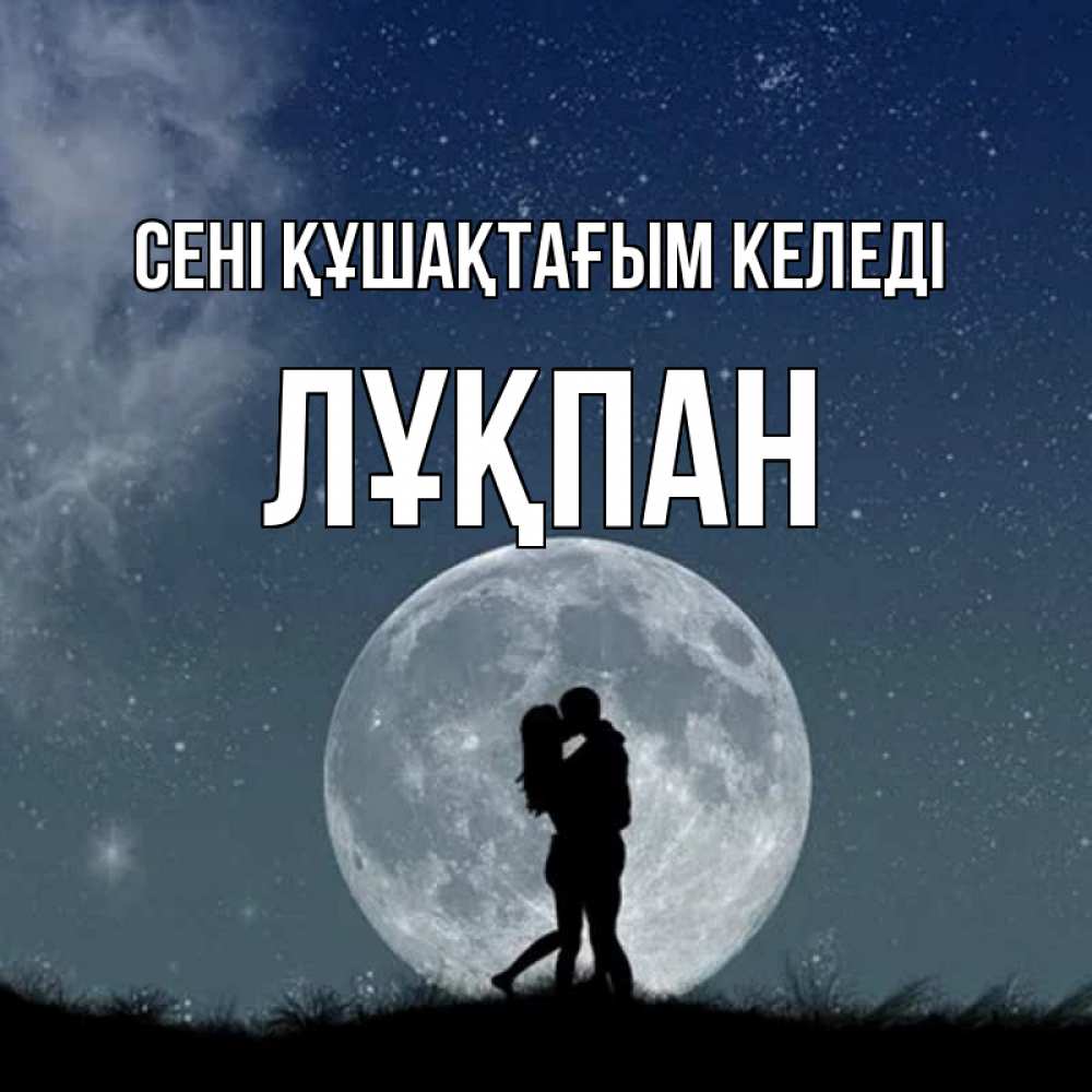 Күн сайын ашық хат с именем, ЛҰҚПАН сені құшақтағым келеді сладкая парочка Онлайн тегін жүктеп алу тілектері бар керемет карта 