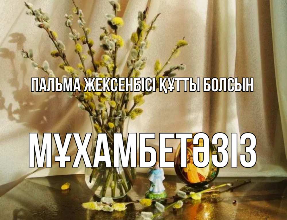 Күн сайын ашық хат с именем, МҰХАМБЕТӘЗІЗ Пальма жексенбісі құтты болсын верба 1 Онлайн тегін жүктеп алу тілектері бар керемет карта 