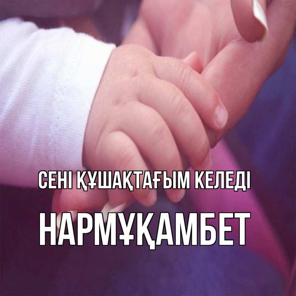 Күн сайын ашық хат с именем, НАРМҰҚАМБЕТ сені құшақтағым келеді мама с ребенком Онлайн тегін жүктеп алу тілектері бар керемет карта 