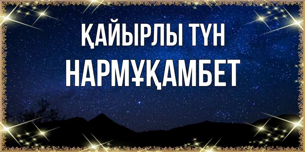 Күн сайын ашық хат с именем, НАРМҰҚАМБЕТ Қайырлы түн млечный путь Онлайн тегін жүктеп алу тілектері бар керемет карта 