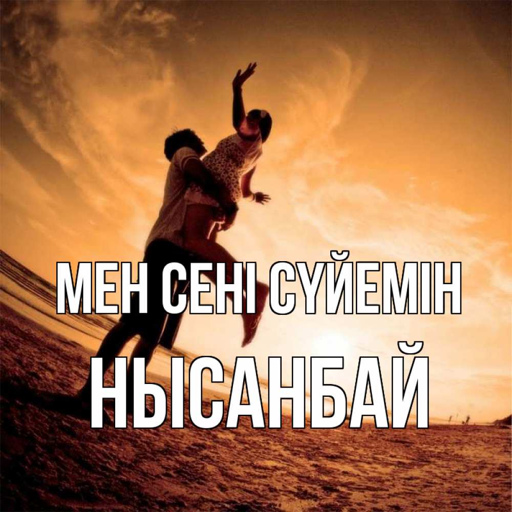 Күн сайын ашық хат с именем, НЫСАНБАЙ Мен сені сүйемін парень держит девушку Онлайн тегін жүктеп алу тілектері бар керемет карта 