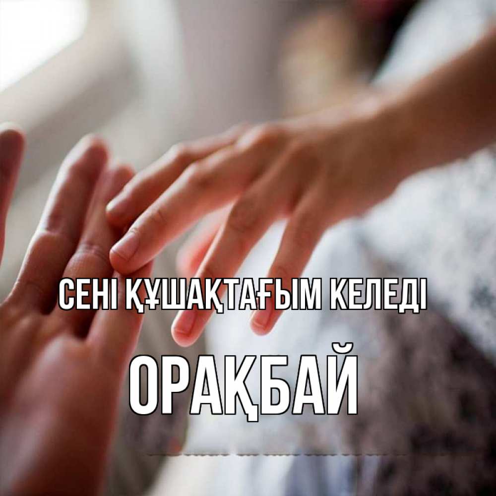 Күн сайын ашық хат с именем, ОРАҚБАЙ сені құшақтағым келеді прикосновение Онлайн тегін жүктеп алу тілектері бар керемет карта 