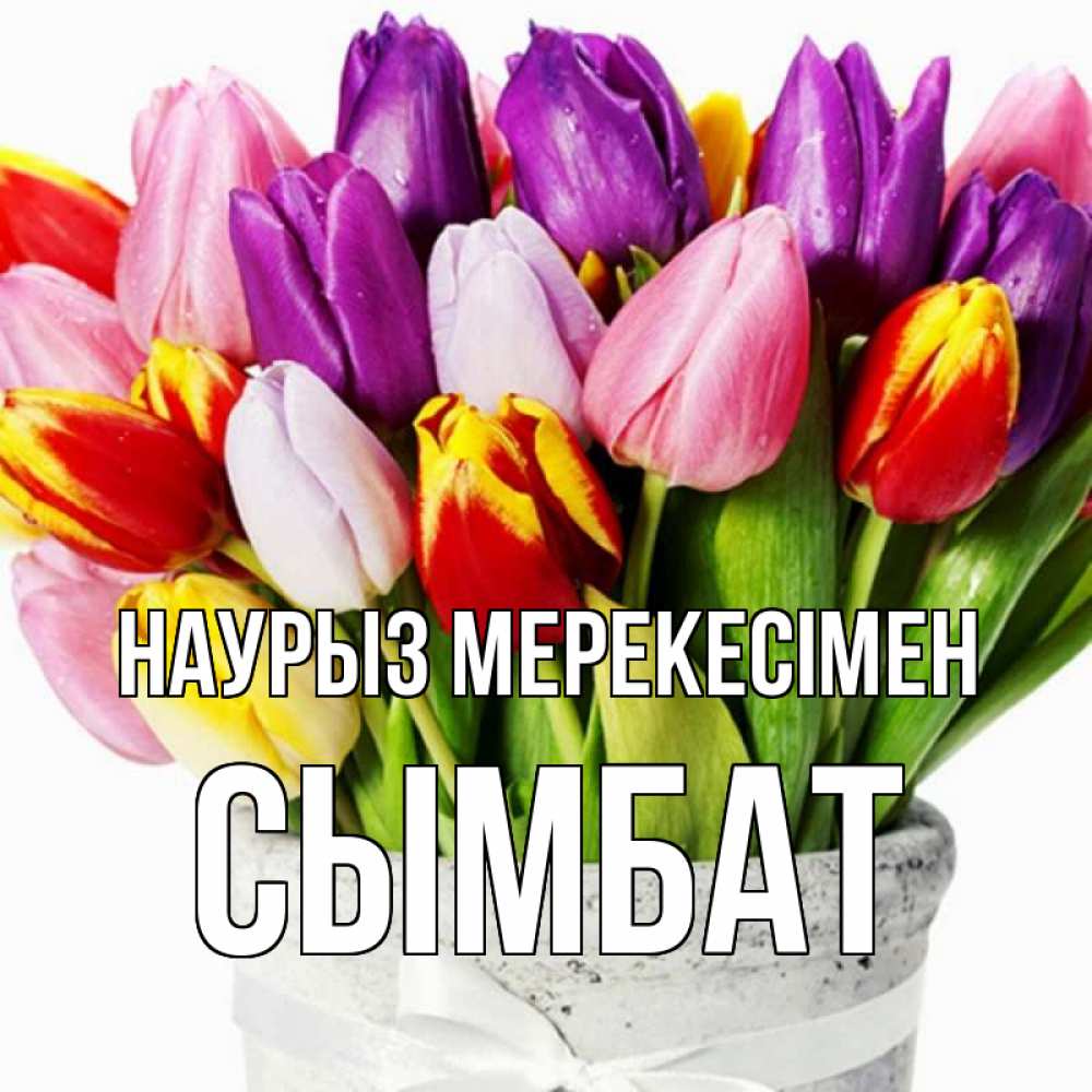 Күн сайын ашық хат с именем, СЫМБАТ Наурыз мерекесімен букет Онлайн тегін жүктеп алу тілектері бар керемет карта 