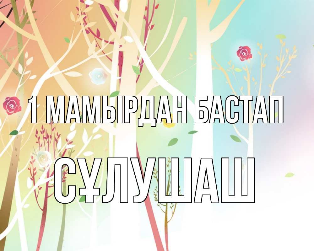 Күн сайын ашық хат с именем, СҰЛУШАШ 1 мамырдан бастап С 1 мая 1 Онлайн тегін жүктеп алу тілектері бар керемет карта 