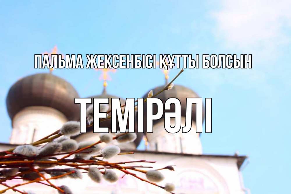 Күн сайын ашық хат с именем, ТЕМІРӘЛІ Пальма жексенбісі құтты болсын верба Онлайн тегін жүктеп алу тілектері бар керемет карта 