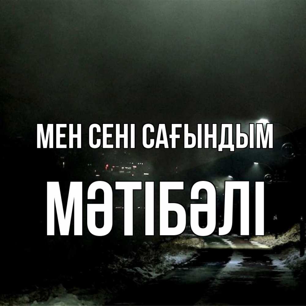 Күн сайын ашық хат с именем, МӘТІБӘЛІ Мен сені сағындым окраина города Онлайн тегін жүктеп алу тілектері бар керемет карта 