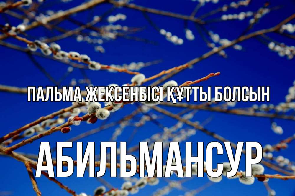 Күн сайын ашық хат с именем, Абильмансур Пальма жексенбісі құтты болсын верба Онлайн тегін жүктеп алу тілектері бар керемет карта 
