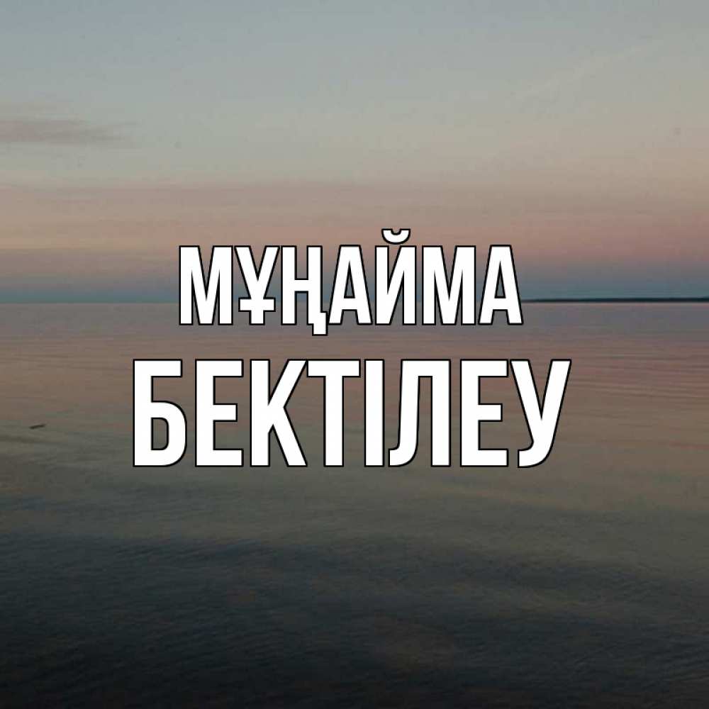 Күн сайын ашық хат с именем, Бектілеу Мұңайма водная гладь Онлайн тегін жүктеп алу тілектері бар керемет карта 
