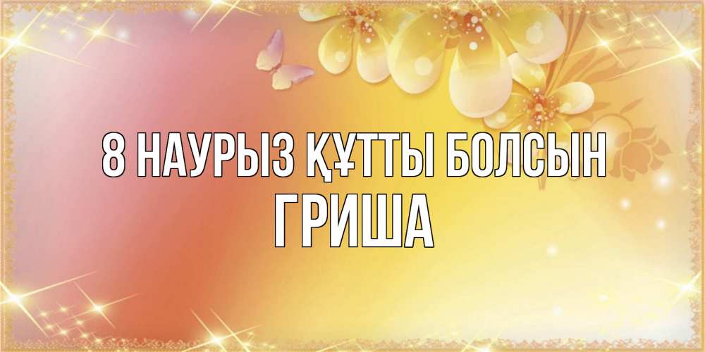 Күн сайын ашық хат с именем, Гриша 8 наурыз құтты болсын бесплатные открытки на международный женский день Онлайн тегін жүктеп алу тілектері бар керемет карта 