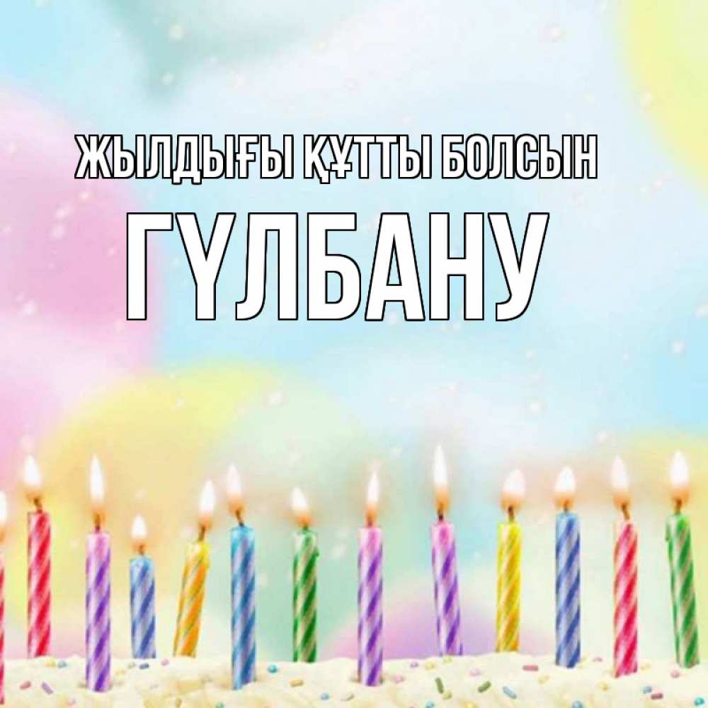 Күн сайын ашық хат с именем, ГҮЛБАНУ Жылдығы құтты болсын разноцветное Онлайн тегін жүктеп алу тілектері бар керемет карта 