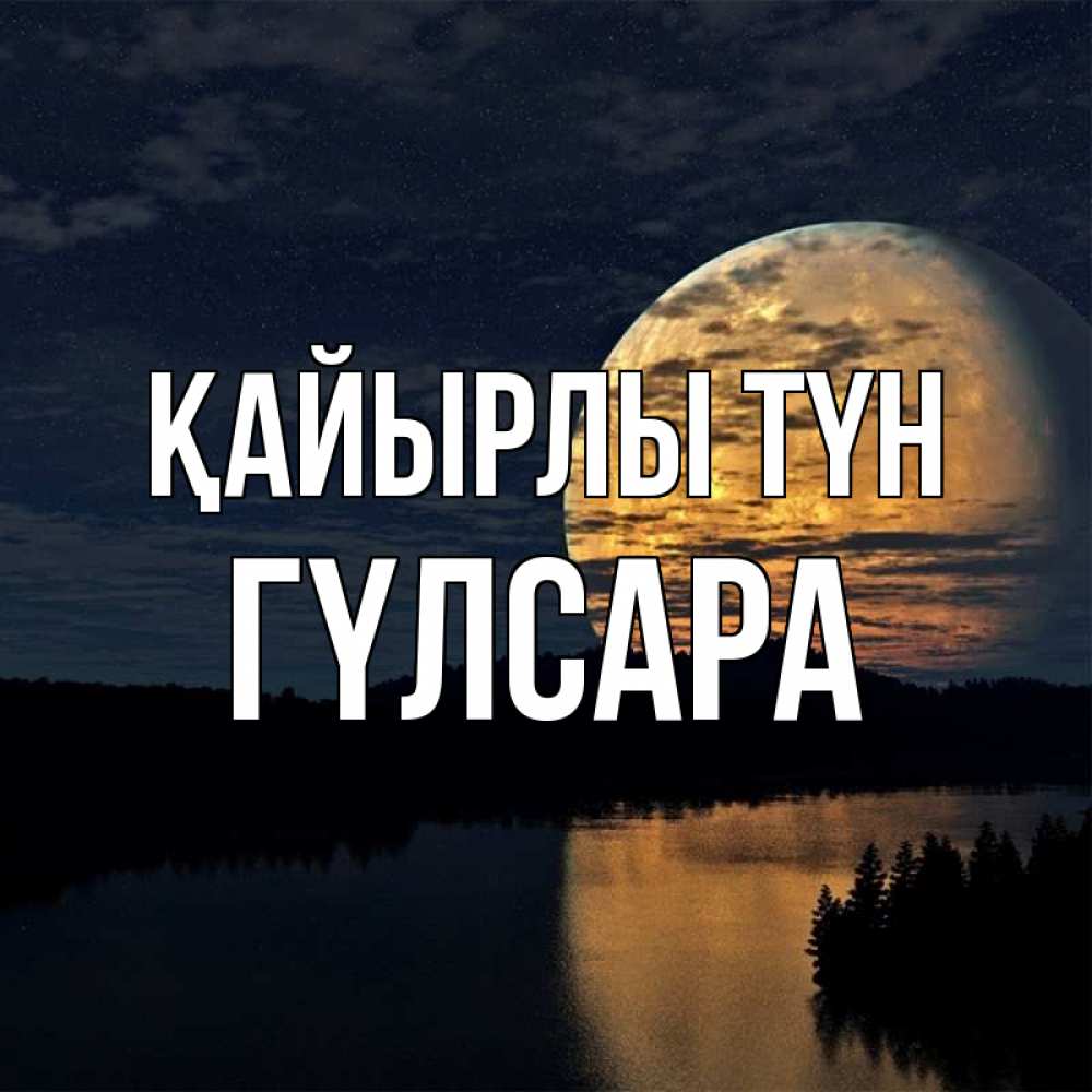 Күн сайын ашық хат с именем, ГҮЛСАРА Қайырлы түн речка Онлайн тегін жүктеп алу тілектері бар керемет карта 