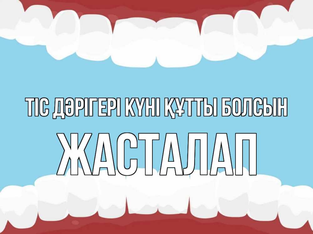 Күн сайын ашық хат с именем, Жасталап Тіс дәрігері күні құтты болсын с днем стоматолога Онлайн тегін жүктеп алу тілектері бар керемет карта 