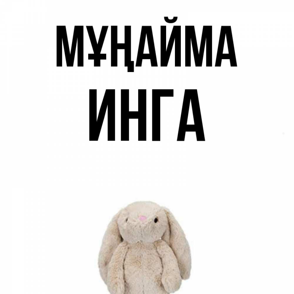 Күн сайын ашық хат с именем, Инга Мұңайма детская игрушка зайчика Онлайн тегін жүктеп алу тілектері бар керемет карта 