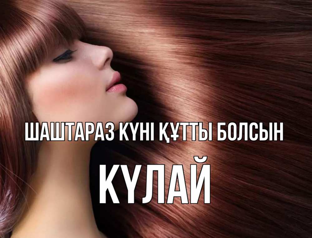 Күн сайын ашық хат с именем, КҮЛАЙ Шаштараз күні құтты болсын модель Онлайн тегін жүктеп алу тілектері бар керемет карта 