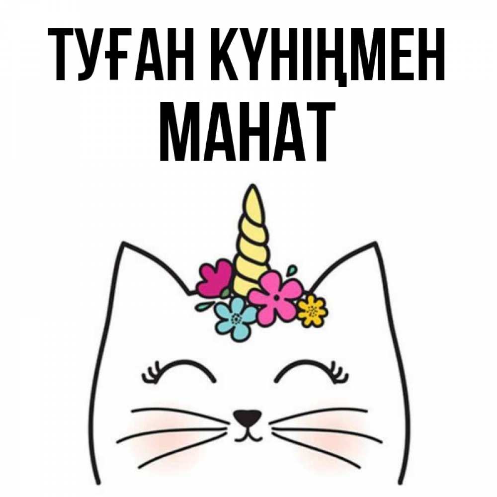 Күн сайын ашық хат с именем, МАНАТ Туған күніңмен милый кот с одним рожком Онлайн тегін жүктеп алу тілектері бар керемет карта 