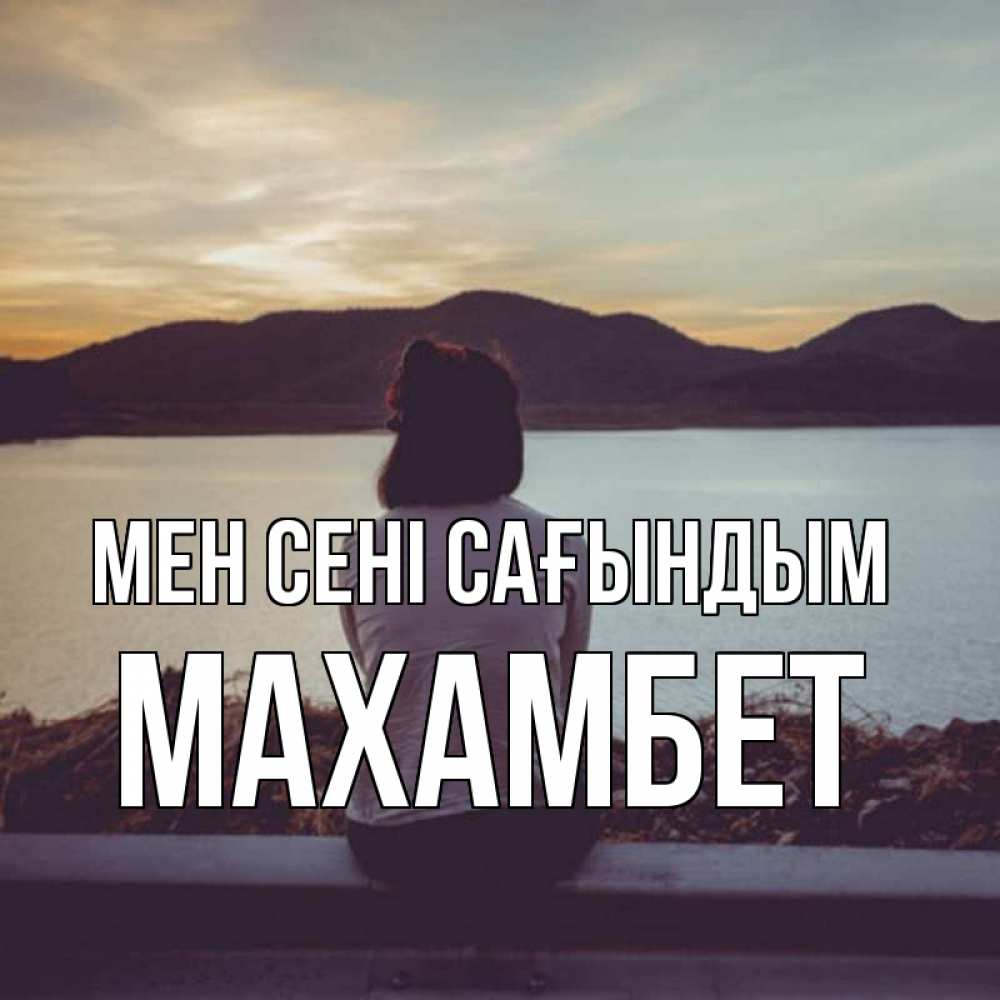 Күн сайын ашық хат с именем, МАХАМБЕТ Мен сені сағындым я уже соскучилась Онлайн тегін жүктеп алу тілектері бар керемет карта 