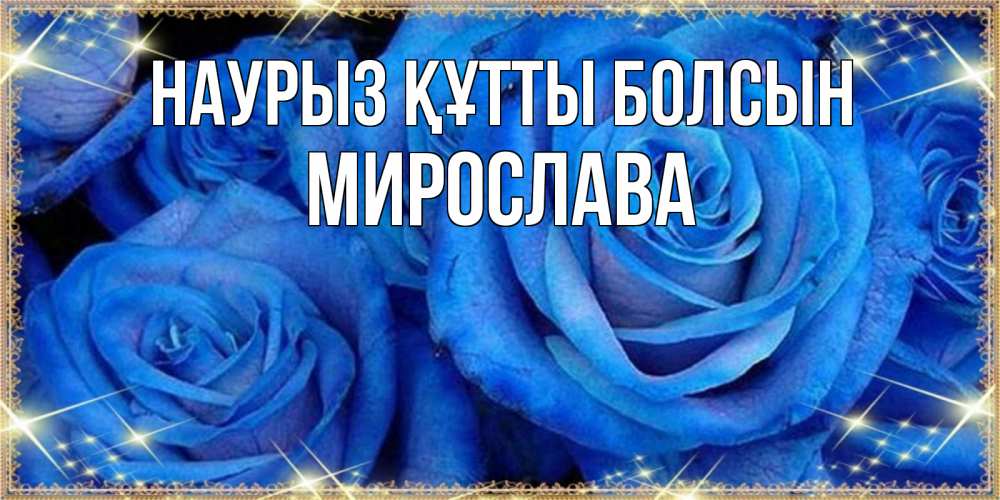 Күн сайын ашық хат с именем, Мирослава Наурыз құтты болсын как поздравить женщину на наурыз. Конечно же нужно подарить ей открытку с нашего сайта Онлайн тегін жүктеп алу тілектері бар керемет карта 