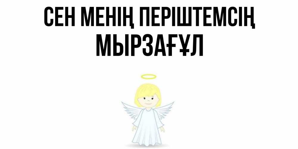 Күн сайын ашық хат с именем, Мырзағұл Сен менің періштемсің ангел Онлайн тегін жүктеп алу тілектері бар керемет карта 