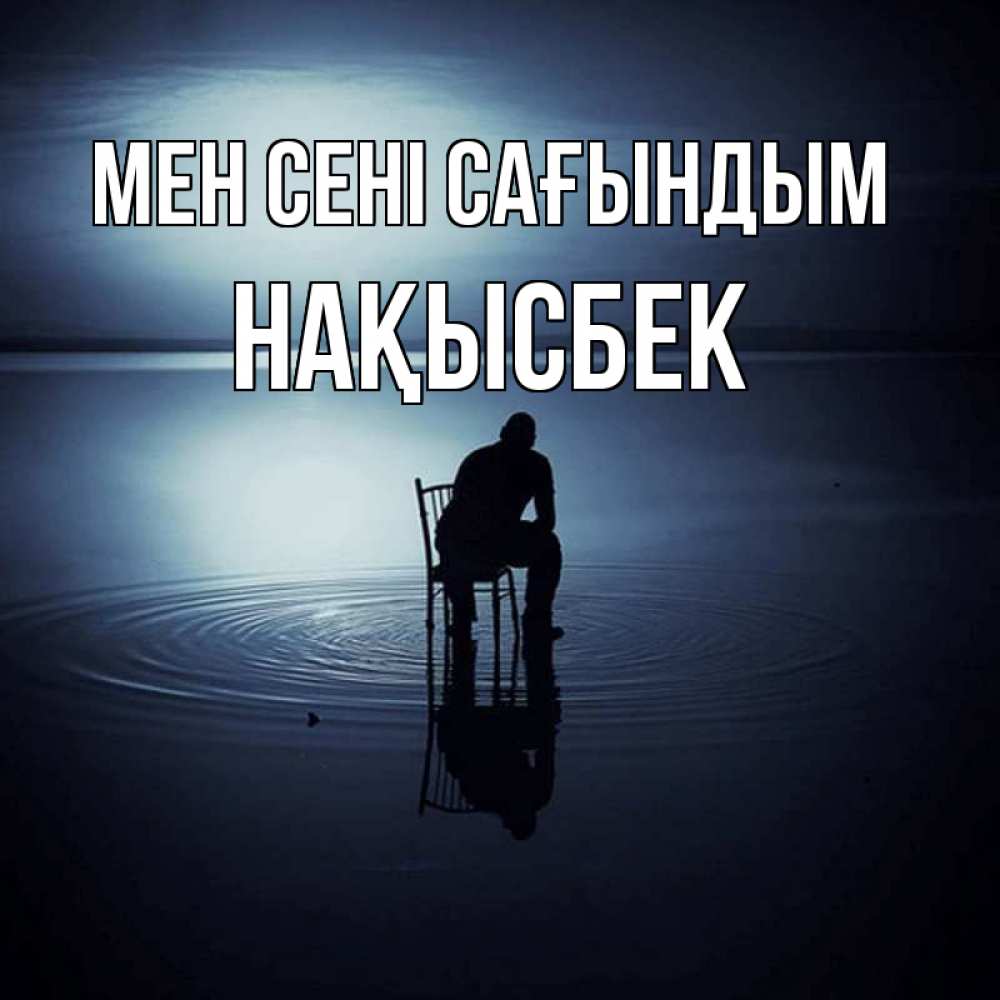 Күн сайын ашық хат с именем, НАҚЫСБЕК Мен сені сағындым грусть Онлайн тегін жүктеп алу тілектері бар керемет карта 