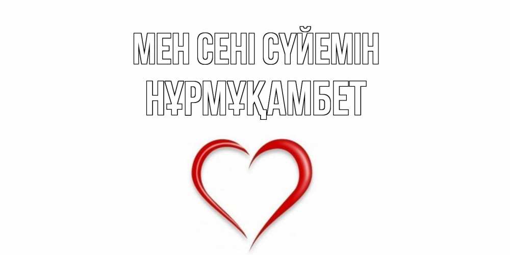 Күн сайын ашық хат с именем, НҰРМҰҚАМБЕТ Мен сені сүйемін сердце Онлайн тегін жүктеп алу тілектері бар керемет карта 