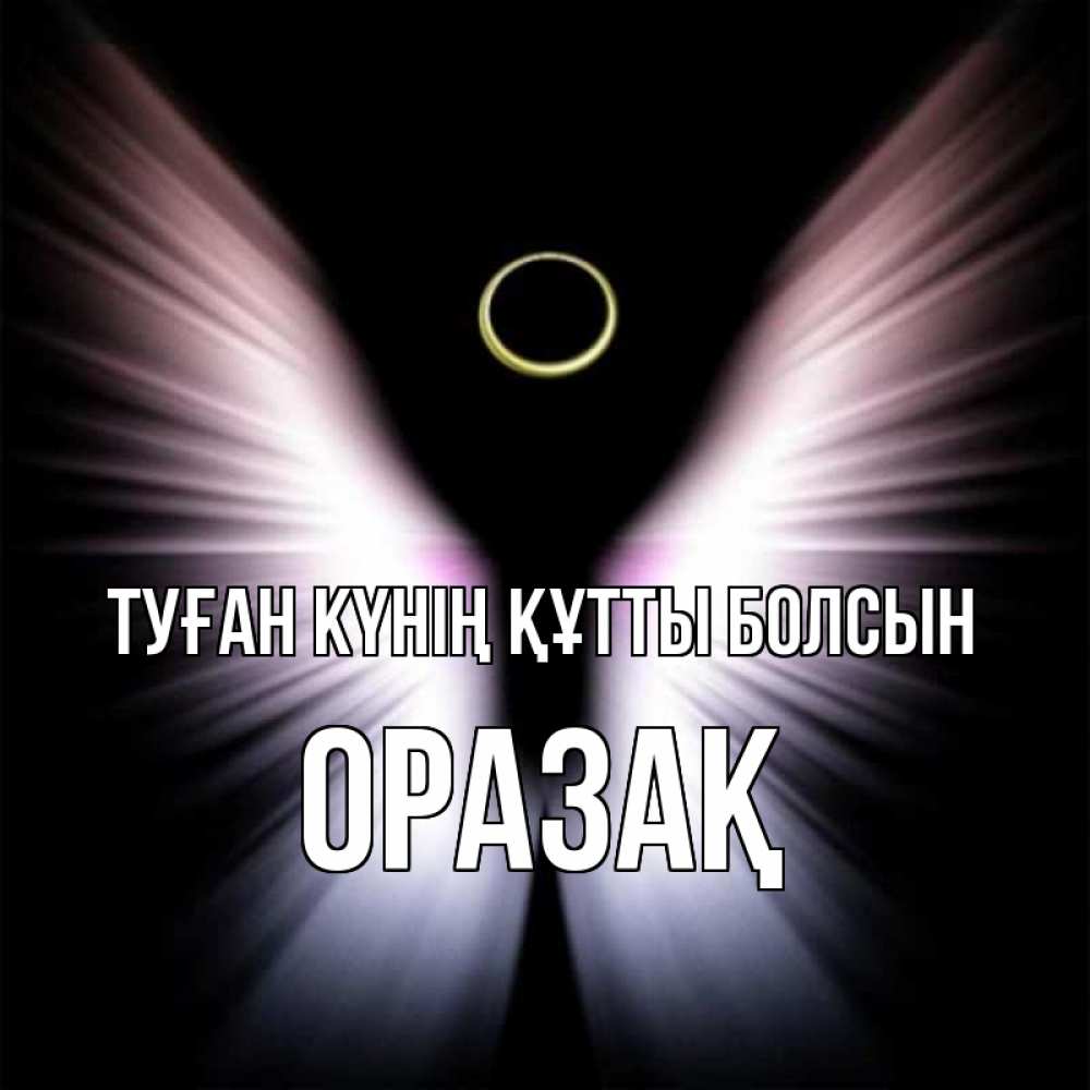 Күн сайын ашық хат с именем, ОРАЗАҚ Туған күнің құтты болсын ангел из света Онлайн тегін жүктеп алу тілектері бар керемет карта 