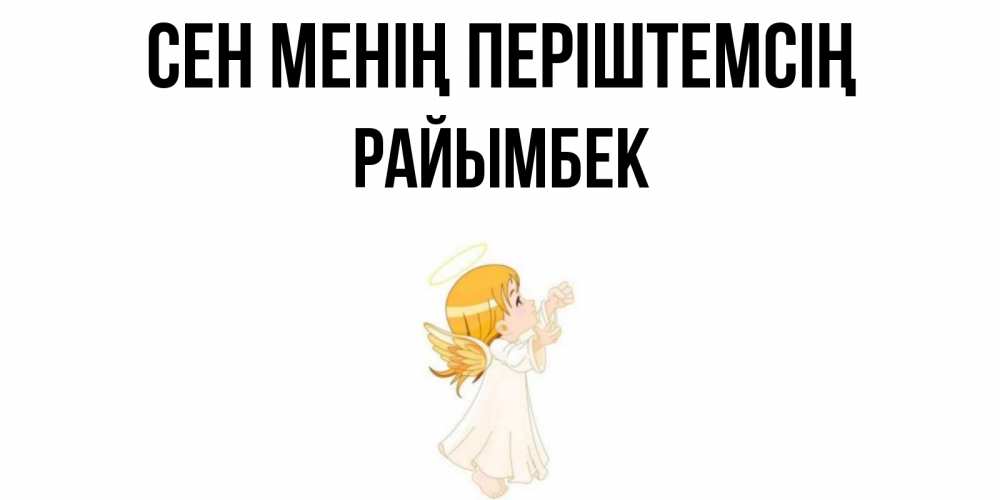 Күн сайын ашық хат с именем, РАЙЫМБЕК Сен менің періштемсің ангел, девочка Онлайн тегін жүктеп алу тілектері бар керемет карта 