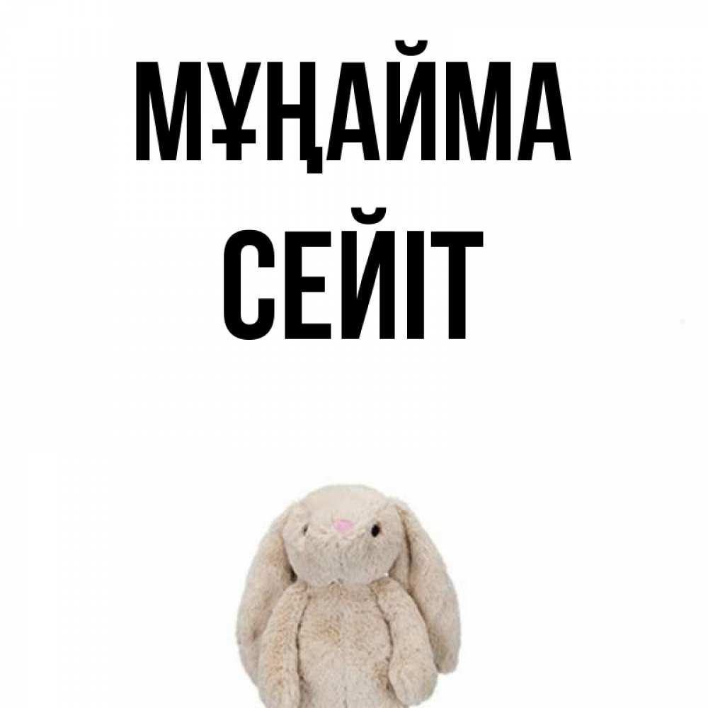 Күн сайын ашық хат с именем, СЕЙІТ Мұңайма детская игрушка зайчика Онлайн тегін жүктеп алу тілектері бар керемет карта 