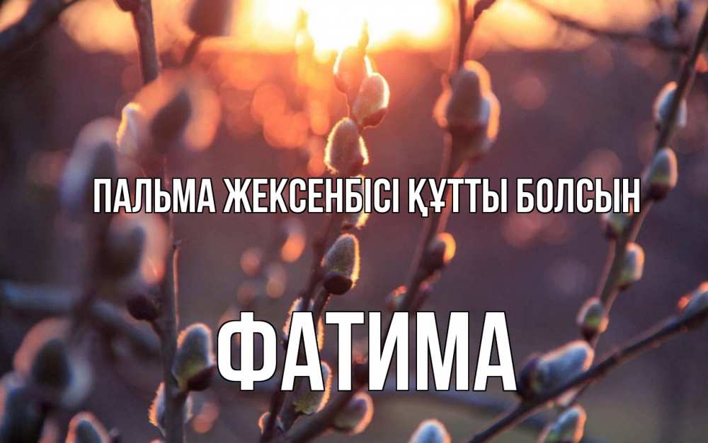 Күн сайын ашық хат с именем, ФАТИМА Пальма жексенбісі құтты болсын верба Онлайн тегін жүктеп алу тілектері бар керемет карта 