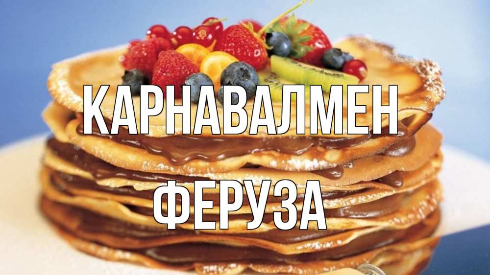 Күн сайын ашық хат с именем, Феруза Карнавалмен торт, блины, ягоды Онлайн тегін жүктеп алу тілектері бар керемет карта 