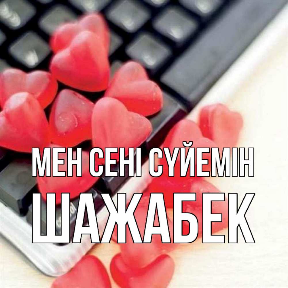 Күн сайын ашық хат с именем, ШАЖАБЕК Мен сені сүйемін конфеты в виде сердец Онлайн тегін жүктеп алу тілектері бар керемет карта 