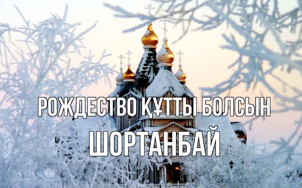 Күн сайын ашық хат с именем, ШОРТАНБАЙ Рождество құтты болсын рождество, золотые купала 1 Онлайн тегін жүктеп алу тілектері бар керемет карта 