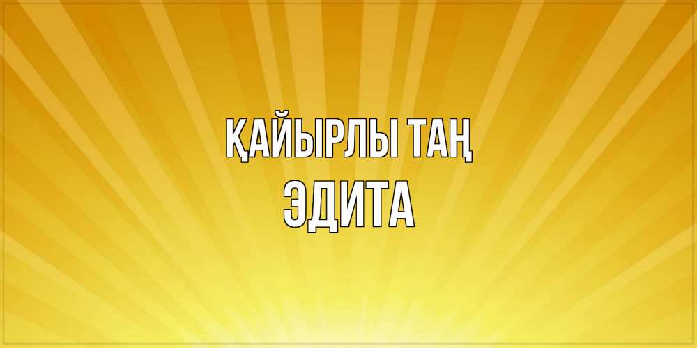 Күн сайын ашық хат с именем, Эдита Қайырлы таң пожелания доброго утра Онлайн тегін жүктеп алу тілектері бар керемет карта 